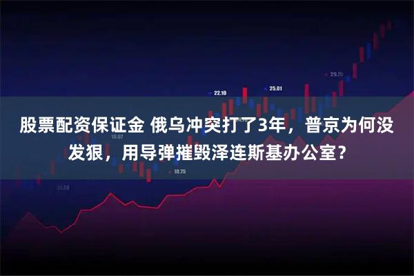 股票配资保证金 俄乌冲突打了3年，普京为何没发狠，用导弹摧毁泽连斯基办公室？