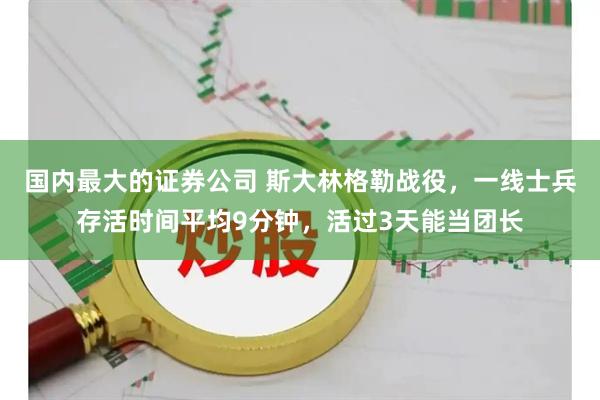 国内最大的证券公司 斯大林格勒战役，一线士兵存活时间平均9分钟，活过3天能当团长