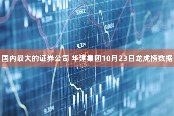 国内最大的证券公司 华建集团10月23日龙虎榜数据