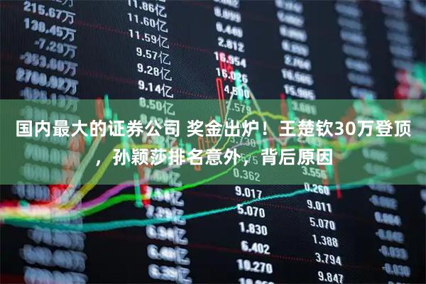 国内最大的证券公司 奖金出炉！王楚钦30万登顶，孙颖莎排名意外，背后原因