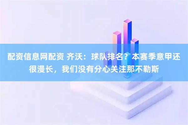 配资信息网配资 齐沃：球队排名？本赛季意甲还很漫长，我们没有分心关注那不勒斯