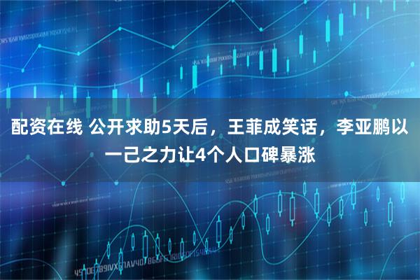 配资在线 公开求助5天后，王菲成笑话，李亚鹏以一己之力让4个人口碑暴涨