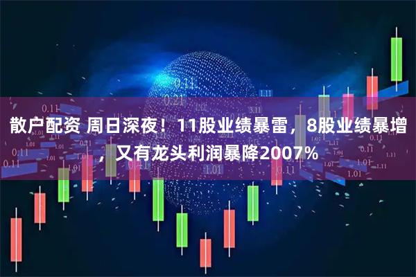 散户配资 周日深夜！11股业绩暴雷，8股业绩暴增，又有龙头利润暴降2007%