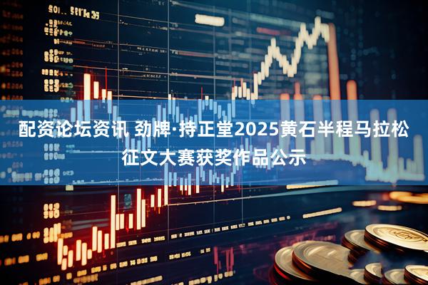配资论坛资讯 劲牌·持正堂2025黄石半程马拉松征文大赛获奖作品公示
