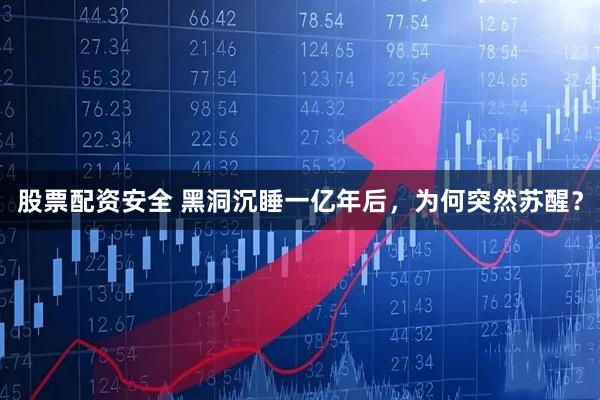 股票配资安全 黑洞沉睡一亿年后，为何突然苏醒？