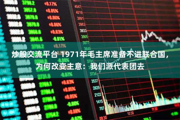 炒股交流平台 1971年毛主席准备不进联合国,为何改变主意:我们派代表团去