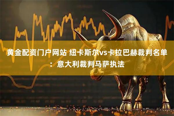 黄金配资门户网站 纽卡斯尔vs卡拉巴赫裁判名单：意大利裁判马萨执法
