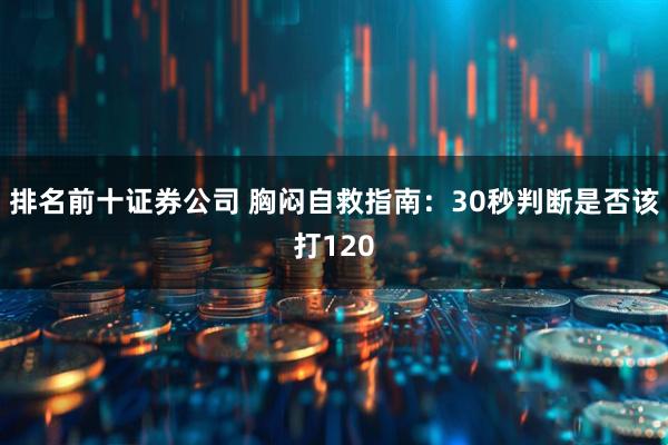 排名前十证券公司 胸闷自救指南：30秒判断是否该打120