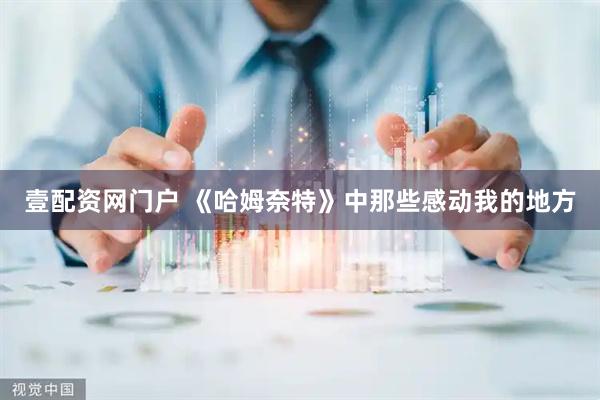 壹配资网门户 《哈姆奈特》中那些感动我的地方