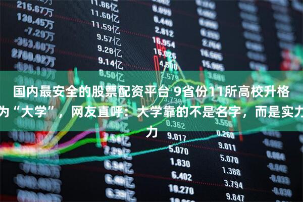 国内最安全的股票配资平台 9省份11所高校升格为“大学”，网友直呼：大学靠的不是名字，而是实力