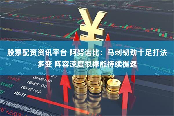 股票配资资讯平台 阿努诺比：马刺韧劲十足打法多变 阵容深度很棒能持续提速