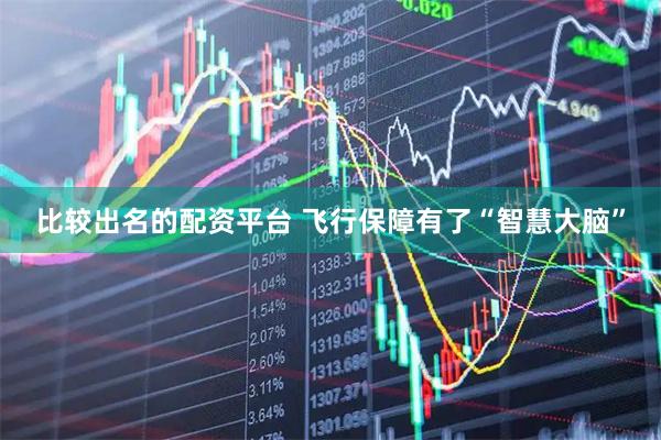 比较出名的配资平台 飞行保障有了“智慧大脑”