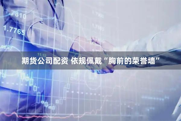 期货公司配资 依规佩戴“胸前的荣誉墙”