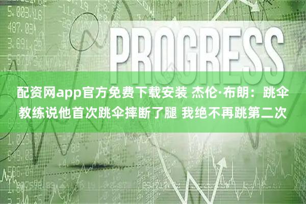 配资网app官方免费下载安装 杰伦·布朗：跳伞教练说他首次跳伞摔断了腿 我绝不再跳第二次